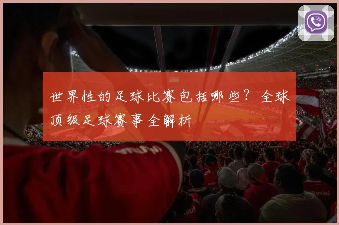 世界性的足球比赛包括哪些?全球顶级足球赛事全解析