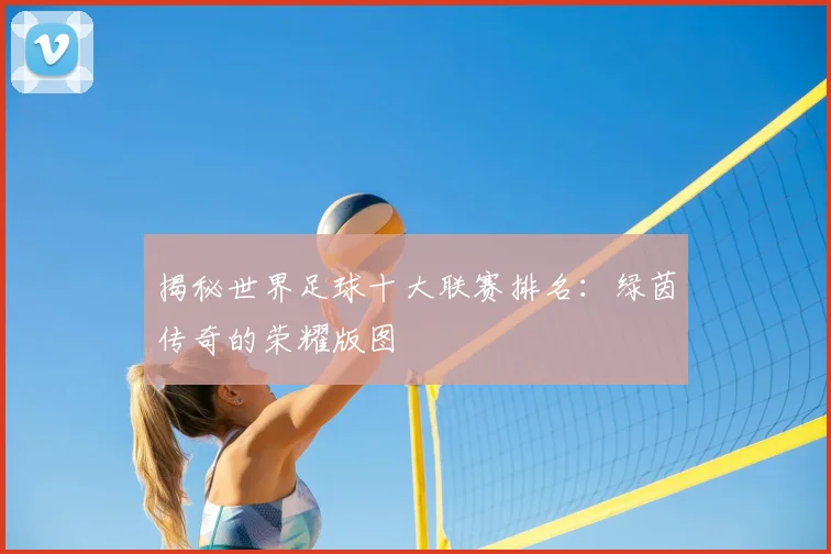 揭秘世界足球十大联赛排名：绿茵传奇的荣耀版图