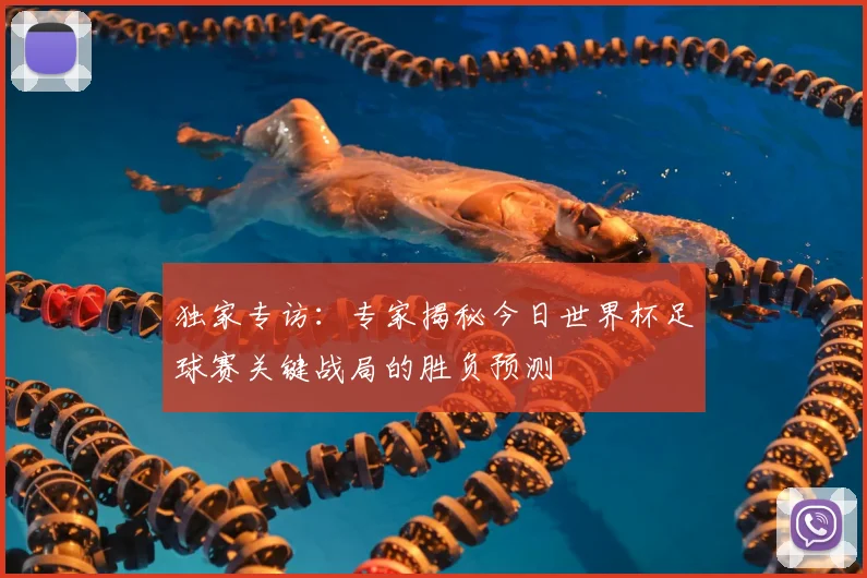 独家专访:专家揭秘今日世界杯足球赛关键战局的胜负预测
