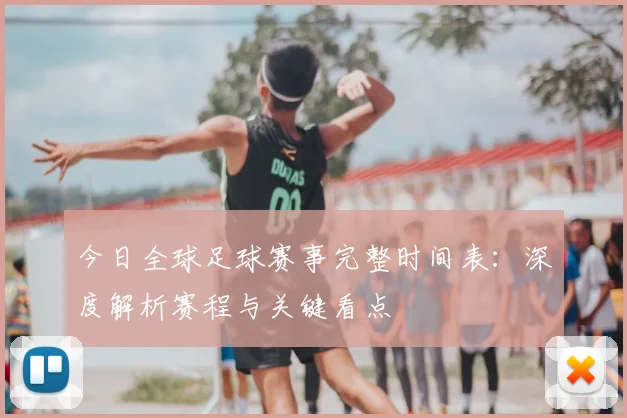 今日全球足球赛事完整时间表：深度解析赛程与关键看点
