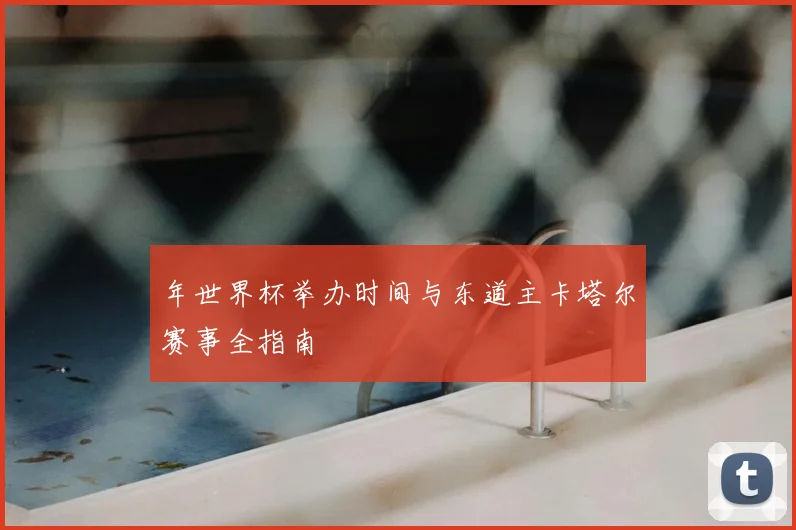 年世界杯举办时间与东道主卡塔尔赛事全指南