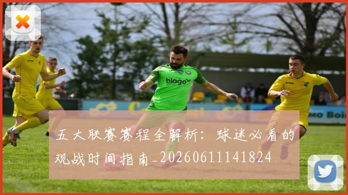 五大联赛赛程全解析:球迷必看的观战时间指南_20260611141824