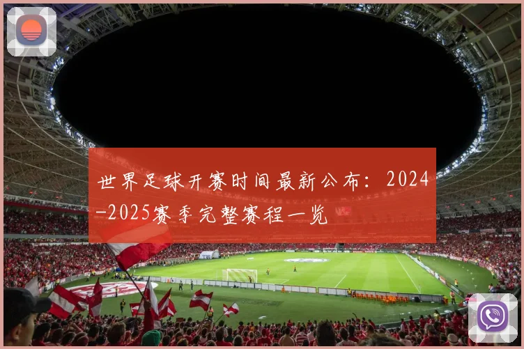 世界足球开赛时间最新公布：2024-2025赛季完整赛程一览