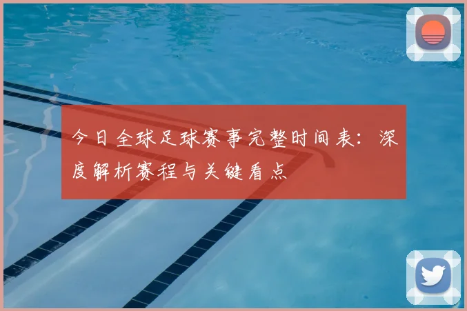 今日全球足球赛事完整时间表:深度解析赛程与关键看点