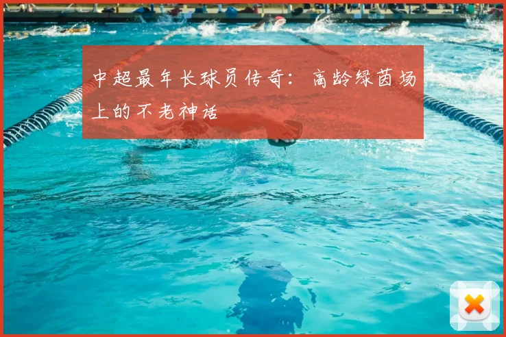 中超最年长球员传奇：高龄绿茵场上的不老神话