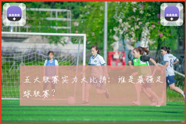 五大联赛实力大比拼：谁是最强足球联赛？