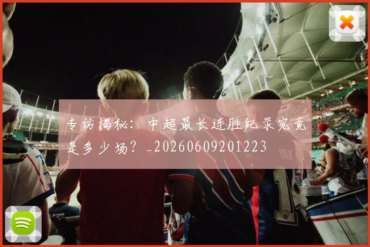专访揭秘：中超最长连胜纪录究竟是多少场？_20260609201223
