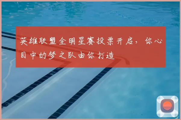 英雄联盟全明星赛投票开启，你心目中的梦之队由你打造