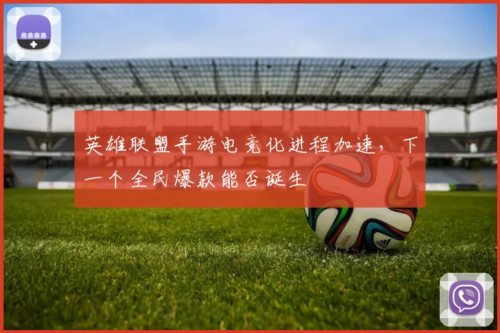 英雄联盟手游电竞化进程加速，下一个全民爆款能否诞生