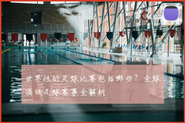 世界性的足球比赛包括哪些?全球顶级足球赛事全解析