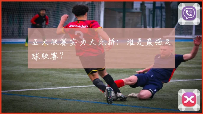 五大联赛实力大比拼：谁是最强足球联赛？