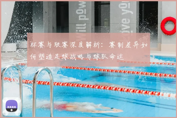 杯赛与联赛深度解析：赛制差异如何塑造足球战略与球队命运