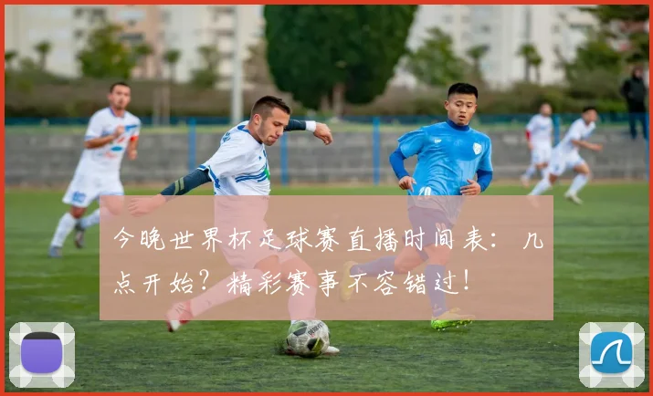 今晚世界杯足球赛直播时间表：几点开始？精彩赛事不容错过！