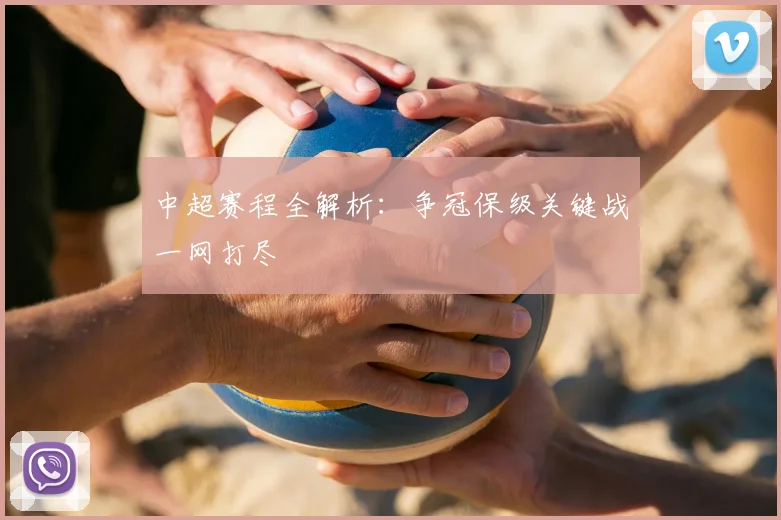 中超赛程全解析:争冠保级关键战一网打尽